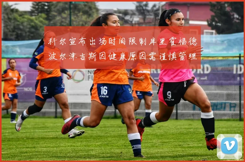 科尔宣布出场时间限制库里霍福德波尔津吉斯因健康原因需谨慎管理