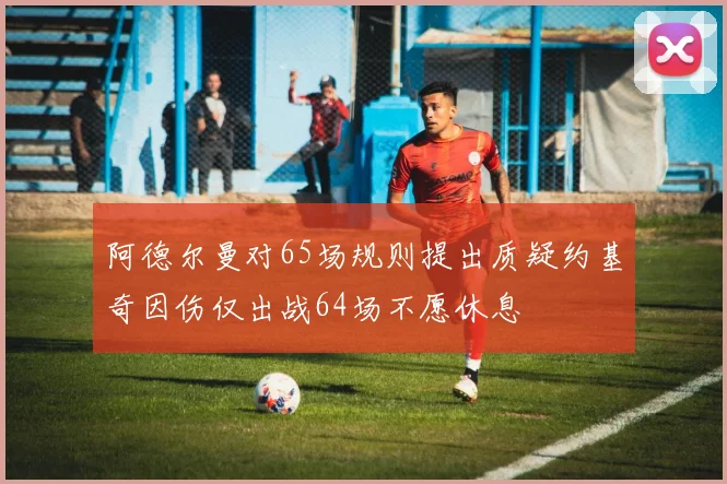 阿德尔曼对65场规则提出质疑约基奇因伤仅出战64场不愿休息