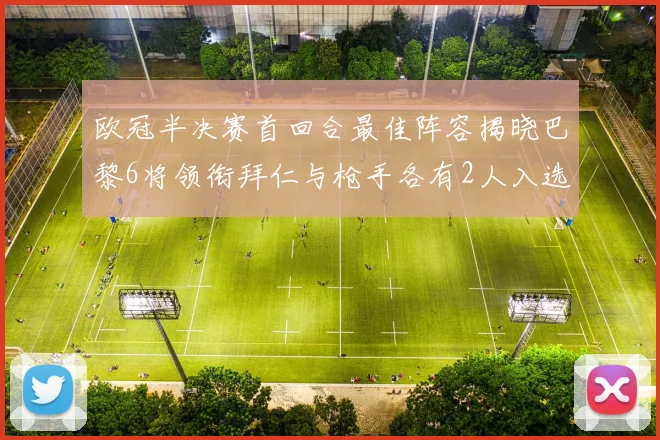 欧冠半决赛首回合最佳阵容揭晓巴黎6将领衔拜仁与枪手各有2人入选