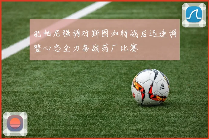 孔帕尼强调对斯图加特战后迅速调整心态全力备战药厂比赛