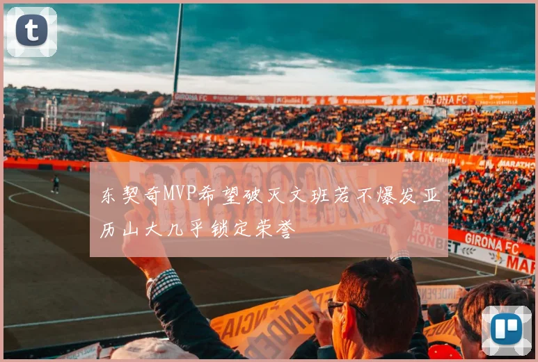 东契奇MVP希望破灭文班若不爆发亚历山大几乎锁定荣誉