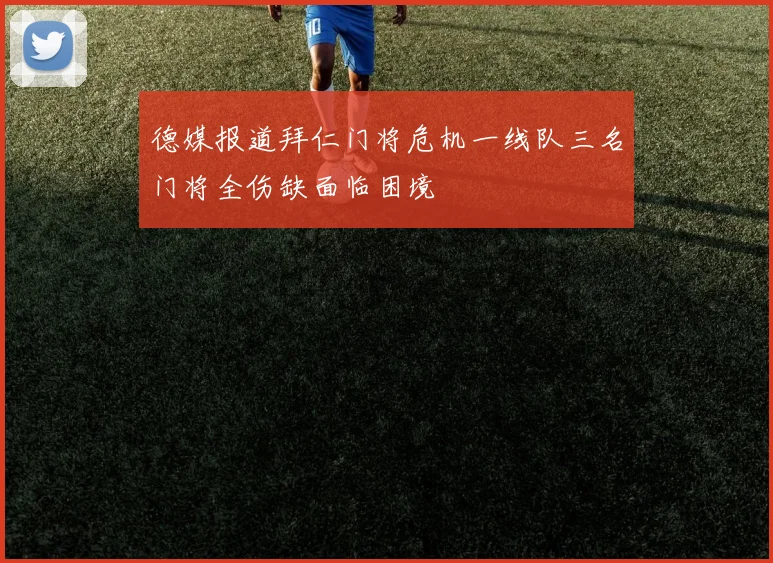 德媒报道拜仁门将危机一线队三名门将全伤缺面临困境
