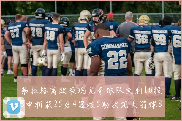 弗拉格高效表现无奈球队失利16投8中斩获25分4篮板5助攻完美罚球8中8