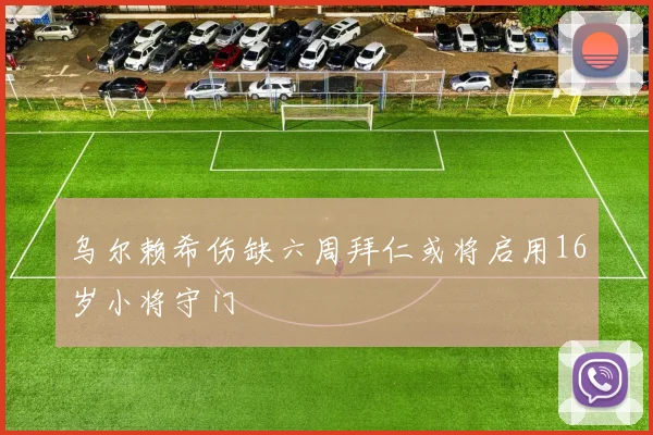 乌尔赖希伤缺六周拜仁或将启用16岁小将守门
