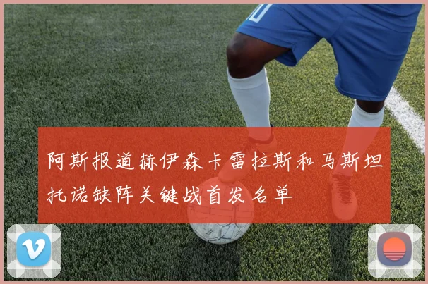 阿斯报道赫伊森卡雷拉斯和马斯坦托诺缺阵关键战首发名单