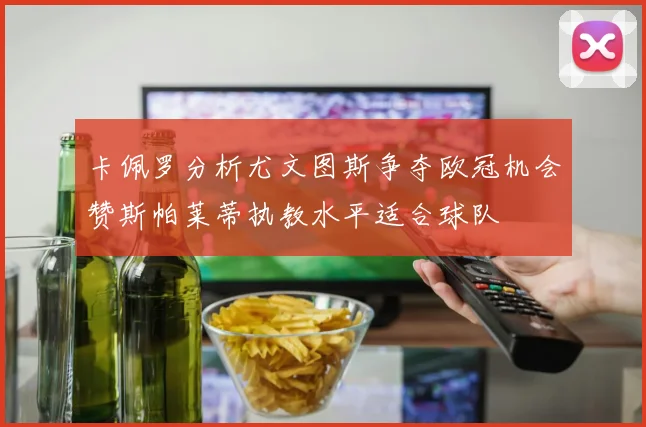 卡佩罗分析尤文图斯争夺欧冠机会赞斯帕莱蒂执教水平适合球队