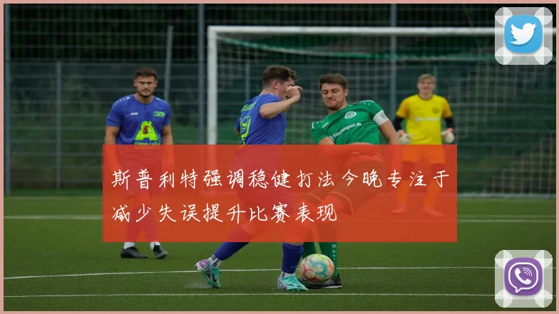 斯普利特强调稳健打法今晚专注于减少失误提升比赛表现