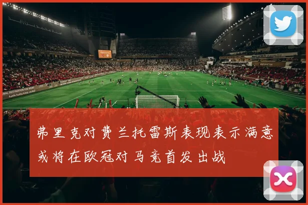 弗里克对费兰托雷斯表现表示满意或将在欧冠对马竞首发出战