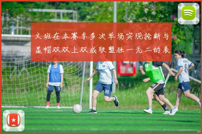 文班在本赛季多次单场实现抢断与盖帽双双上双成联盟独一无二的表现