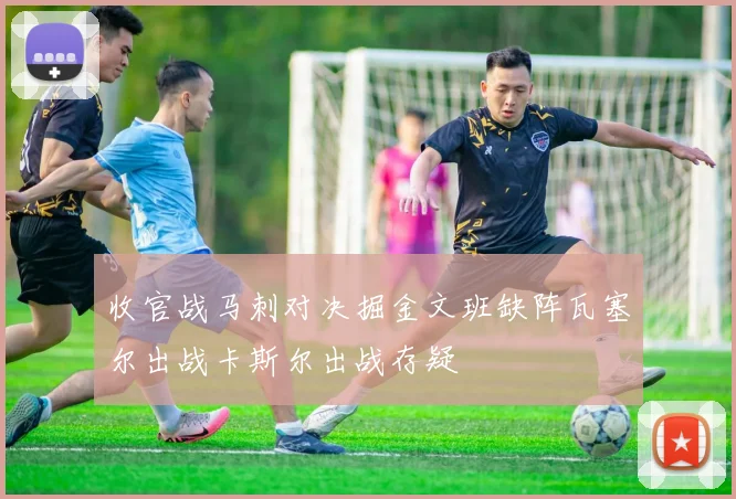 收官战马刺对决掘金文班缺阵瓦塞尔出战卡斯尔出战存疑
