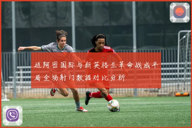 迈阿密国际与新英格兰革命战成平局全场射门数据对比分析