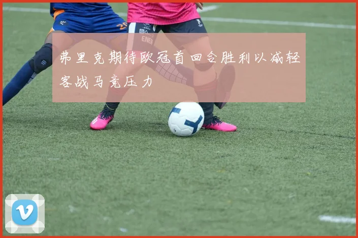 弗里克期待欧冠首回合胜利以减轻客战马竞压力