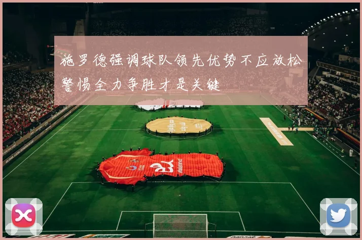 施罗德强调球队领先优势不应放松警惕全力争胜才是关键