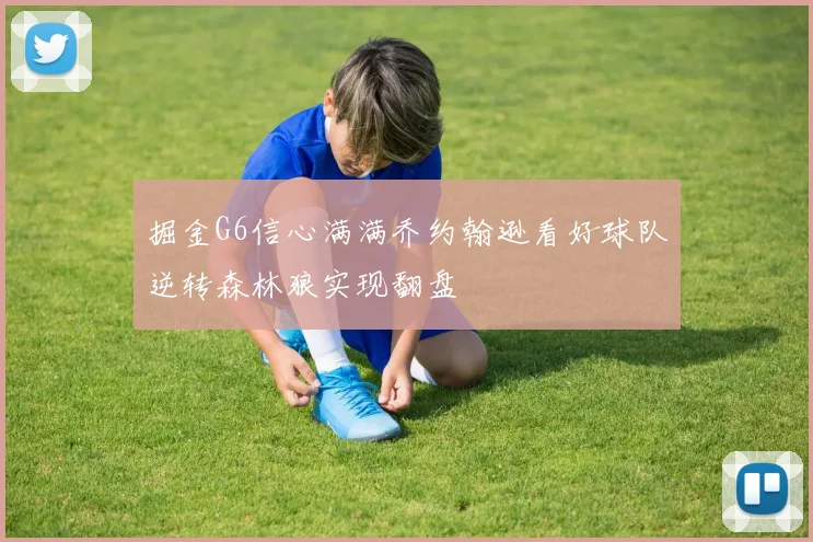 掘金G6信心满满乔约翰逊看好球队逆转森林狼实现翻盘
